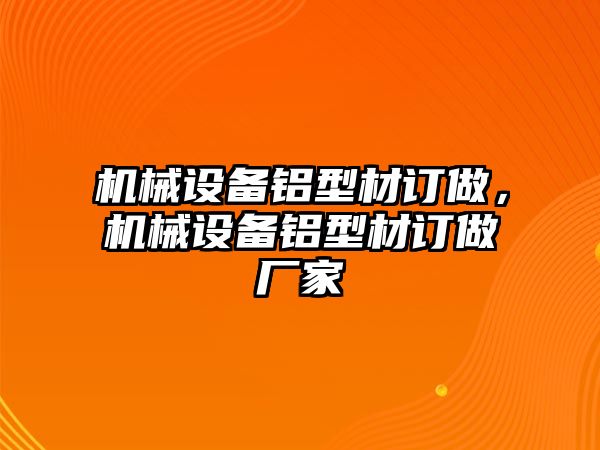 機(jī)械設(shè)備鋁型材訂做，機(jī)械設(shè)備鋁型材訂做廠家