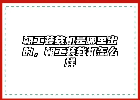 朝工裝載機是哪里出的，朝工裝載機怎么樣