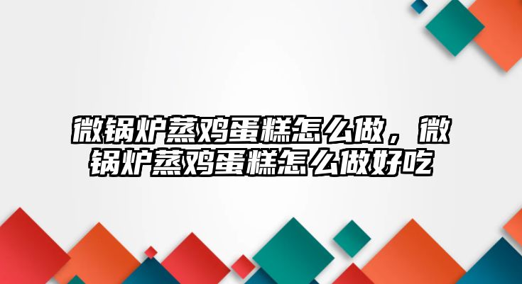 微鍋爐蒸雞蛋糕怎么做，微鍋爐蒸雞蛋糕怎么做好吃