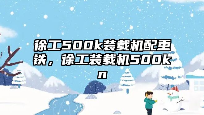 徐工500k裝載機配重鐵，徐工裝載機500kn