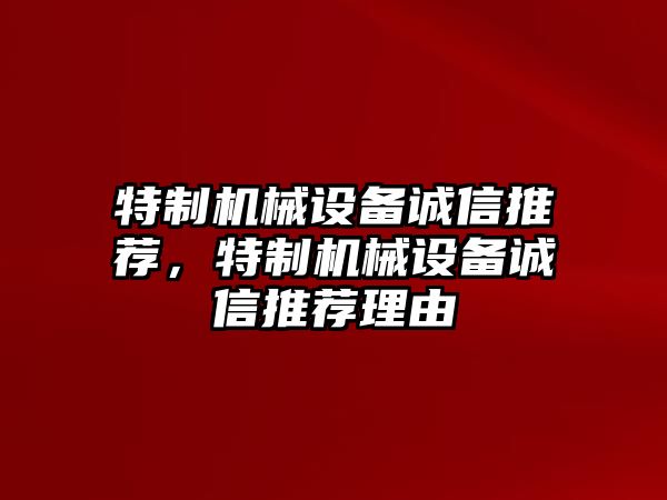 特制機(jī)械設(shè)備誠信推薦，特制機(jī)械設(shè)備誠信推薦理由