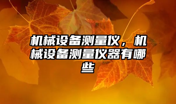 機(jī)械設(shè)備測(cè)量?jī)x，機(jī)械設(shè)備測(cè)量?jī)x器有哪些