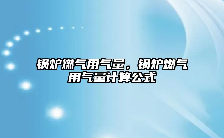 鍋爐燃?xì)庥脷饬?，鍋爐燃?xì)庥脷饬坑?jì)算公式