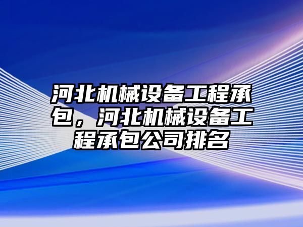 河北機械設(shè)備工程承包，河北機械設(shè)備工程承包公司排名