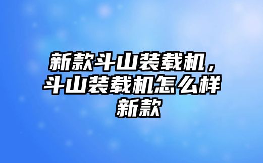 新款斗山裝載機(jī)，斗山裝載機(jī)怎么樣 新款