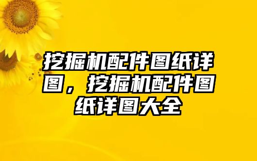 挖掘機配件圖紙詳圖，挖掘機配件圖紙詳圖大全