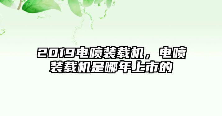 2019電噴裝載機，電噴裝載機是哪年上市的