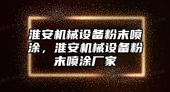 淮安機(jī)械設(shè)備粉末噴涂，淮安機(jī)械設(shè)備粉末噴涂廠家