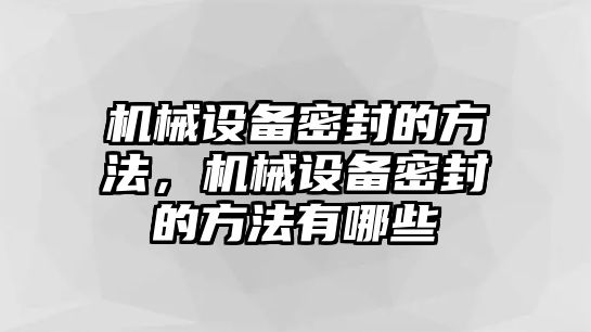 機械設(shè)備密封的方法，機械設(shè)備密封的方法有哪些