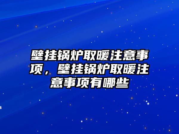 壁掛鍋爐取暖注意事項(xiàng)，壁掛鍋爐取暖注意事項(xiàng)有哪些