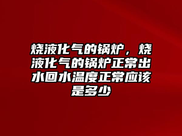 燒液化氣的鍋爐，燒液化氣的鍋爐正常出水回水溫度正常應(yīng)該是多少