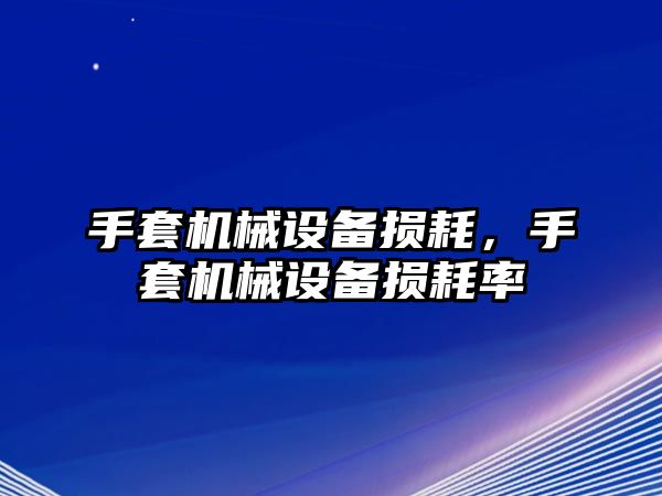 手套機(jī)械設(shè)備損耗，手套機(jī)械設(shè)備損耗率