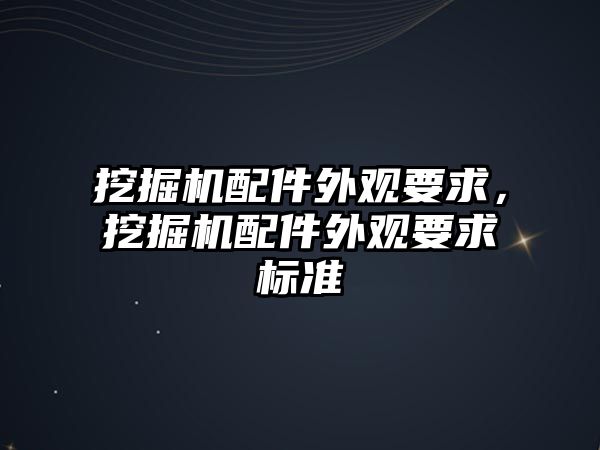 挖掘機配件外觀要求，挖掘機配件外觀要求標(biāo)準(zhǔn)