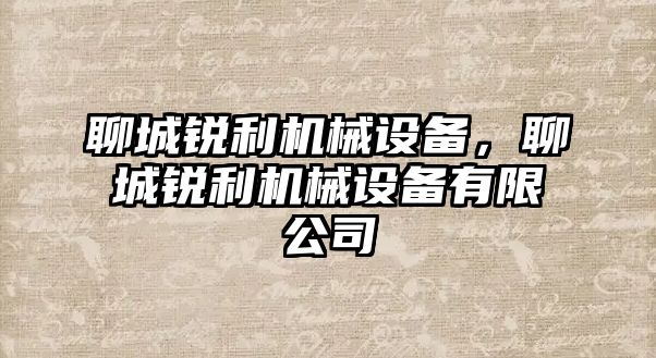 聊城銳利機(jī)械設(shè)備，聊城銳利機(jī)械設(shè)備有限公司