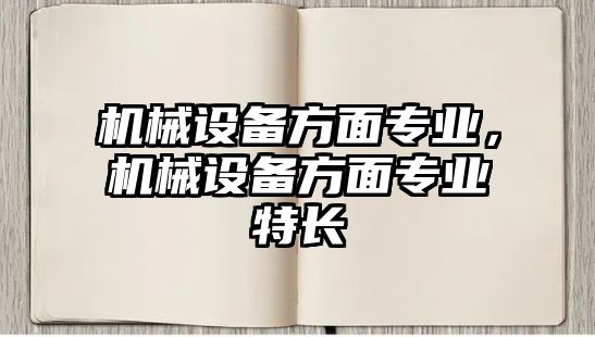 機械設(shè)備方面專業(yè)，機械設(shè)備方面專業(yè)特長