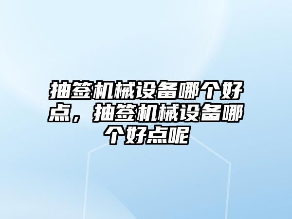 抽簽機械設備哪個好點，抽簽機械設備哪個好點呢