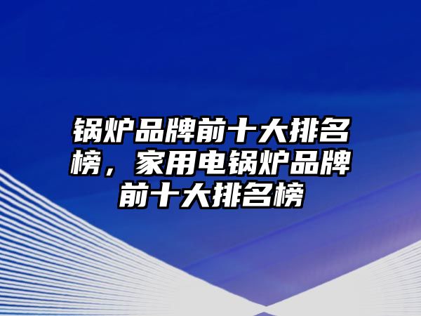 鍋爐品牌前十大排名榜，家用電鍋爐品牌前十大排名榜