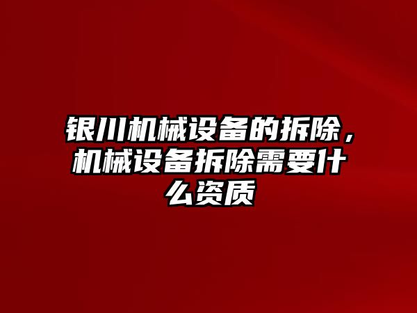 銀川機(jī)械設(shè)備的拆除，機(jī)械設(shè)備拆除需要什么資質(zhì)