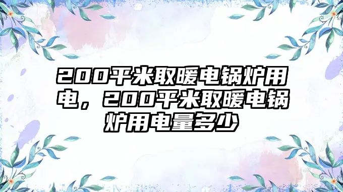 200平米取暖電鍋爐用電，200平米取暖電鍋爐用電量多少