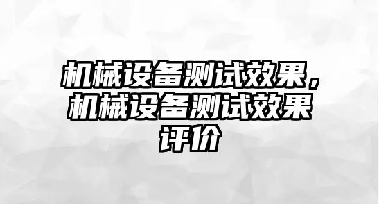 機(jī)械設(shè)備測(cè)試效果，機(jī)械設(shè)備測(cè)試效果評(píng)價(jià)