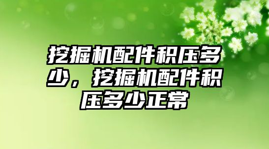 挖掘機配件積壓多少，挖掘機配件積壓多少正常