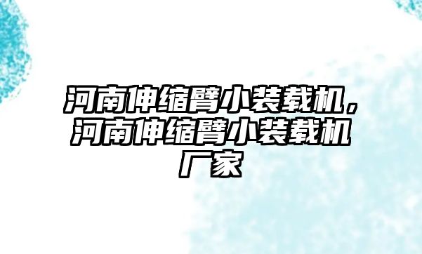 河南伸縮臂小裝載機，河南伸縮臂小裝載機廠家