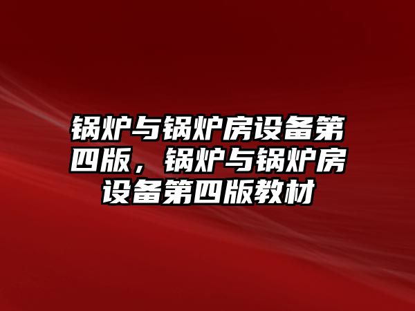 鍋爐與鍋爐房設(shè)備第四版，鍋爐與鍋爐房設(shè)備第四版教材