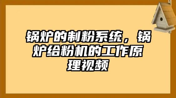 鍋爐的制粉系統(tǒng)，鍋爐給粉機(jī)的工作原理視頻