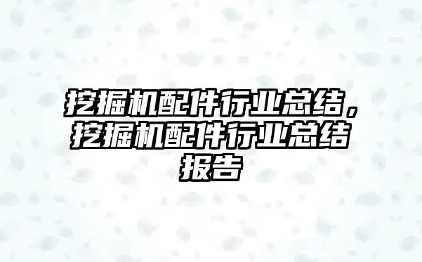 挖掘機配件行業(yè)總結(jié)，挖掘機配件行業(yè)總結(jié)報告