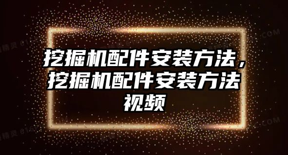 挖掘機(jī)配件安裝方法，挖掘機(jī)配件安裝方法視頻