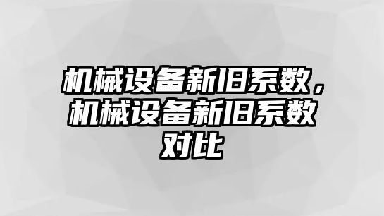 機(jī)械設(shè)備新舊系數(shù)，機(jī)械設(shè)備新舊系數(shù)對(duì)比