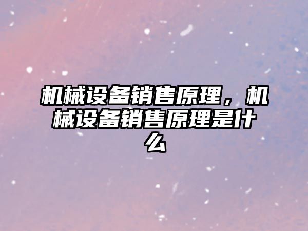 機械設(shè)備銷售原理，機械設(shè)備銷售原理是什么