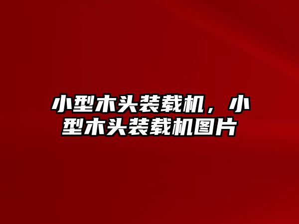 小型木頭裝載機(jī)，小型木頭裝載機(jī)圖片