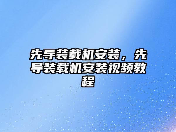 先導裝載機安裝，先導裝載機安裝視頻教程