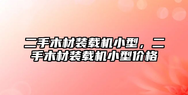 二手木材裝載機(jī)小型，二手木材裝載機(jī)小型價(jià)格