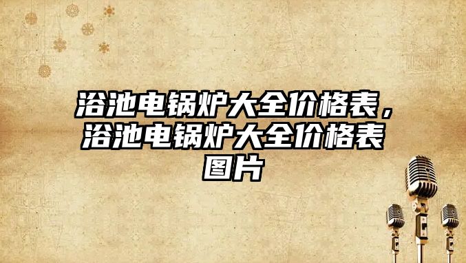 浴池電鍋爐大全價格表，浴池電鍋爐大全價格表圖片