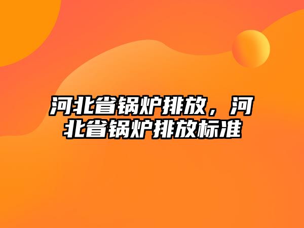 河北省鍋爐排放，河北省鍋爐排放標準