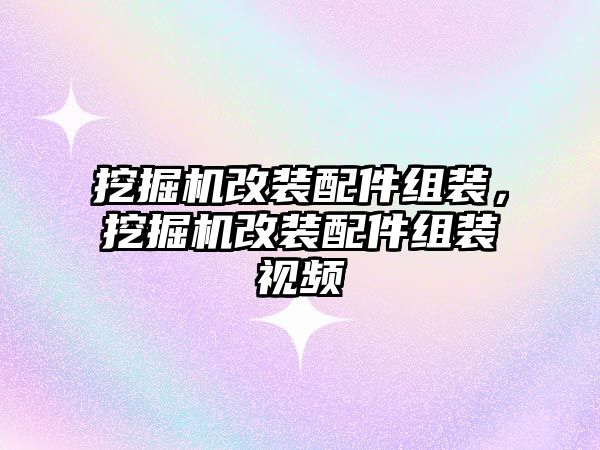 挖掘機(jī)改裝配件組裝，挖掘機(jī)改裝配件組裝視頻