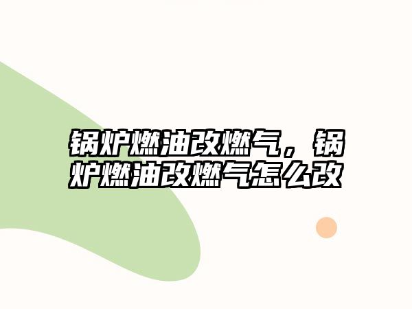 鍋爐燃油改燃?xì)?，鍋爐燃油改燃?xì)庠趺锤? class=