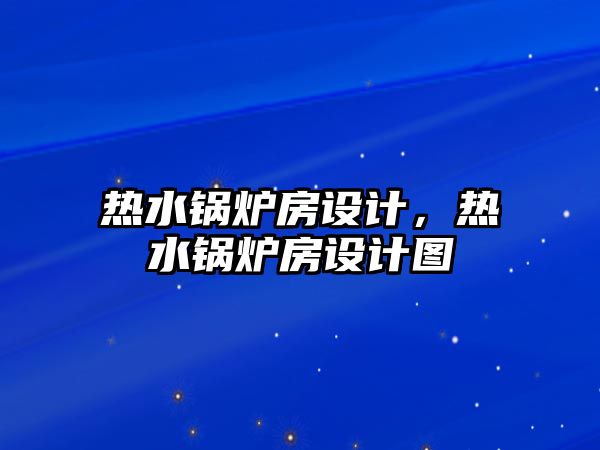 熱水鍋爐房設計，熱水鍋爐房設計圖