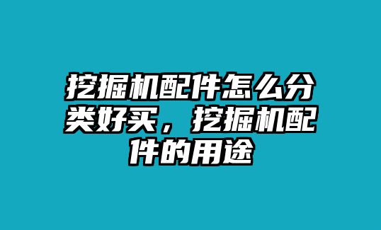 挖掘機配件怎么分類好買，挖掘機配件的用途