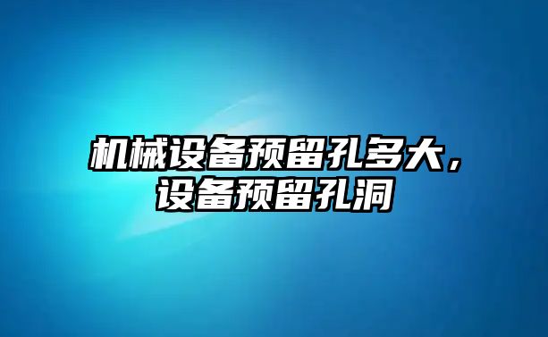 機械設備預留孔多大，設備預留孔洞