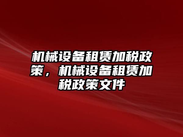 機械設(shè)備租賃加稅政策，機械設(shè)備租賃加稅政策文件