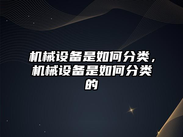 機械設備是如何分類，機械設備是如何分類的