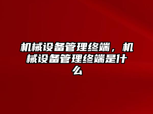 機械設(shè)備管理終端，機械設(shè)備管理終端是什么