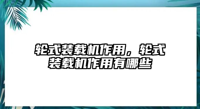 輪式裝載機(jī)作用，輪式裝載機(jī)作用有哪些