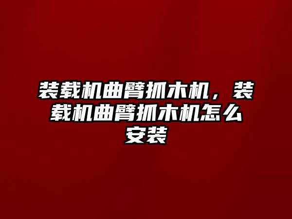 裝載機曲臂抓木機，裝載機曲臂抓木機怎么安裝