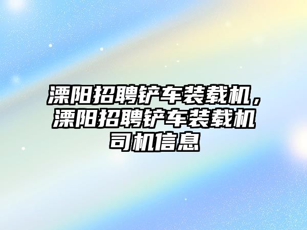 溧陽招聘鏟車裝載機(jī)，溧陽招聘鏟車裝載機(jī)司機(jī)信息