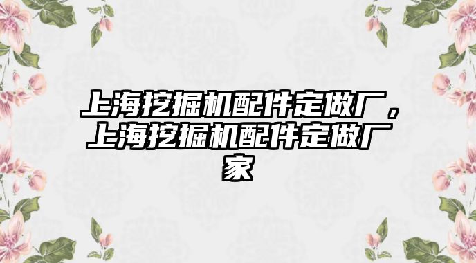 上海挖掘機(jī)配件定做廠，上海挖掘機(jī)配件定做廠家