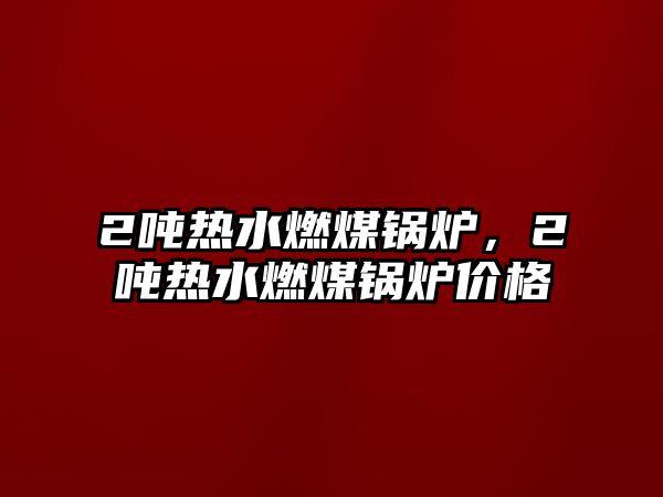 2噸熱水燃煤鍋爐，2噸熱水燃煤鍋爐價格